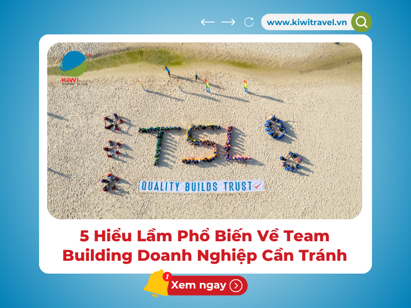 5 Hiểu Lầm Phổ Biến Về Team Building Doanh Nghiệp Cần Tránh