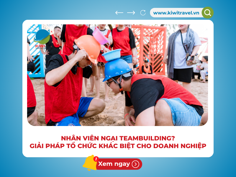 NHÂN VIÊN NGẠI TEAMBUILDING? GIẢI PHÁP TỔ CHỨC KHÁC BIỆT CHO DOANH NGHIỆP